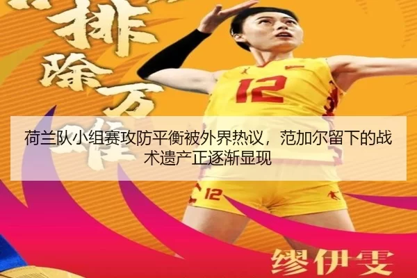 荷兰队小组赛攻防平衡被外界热议，范加尔留下的战术遗产正逐渐显现